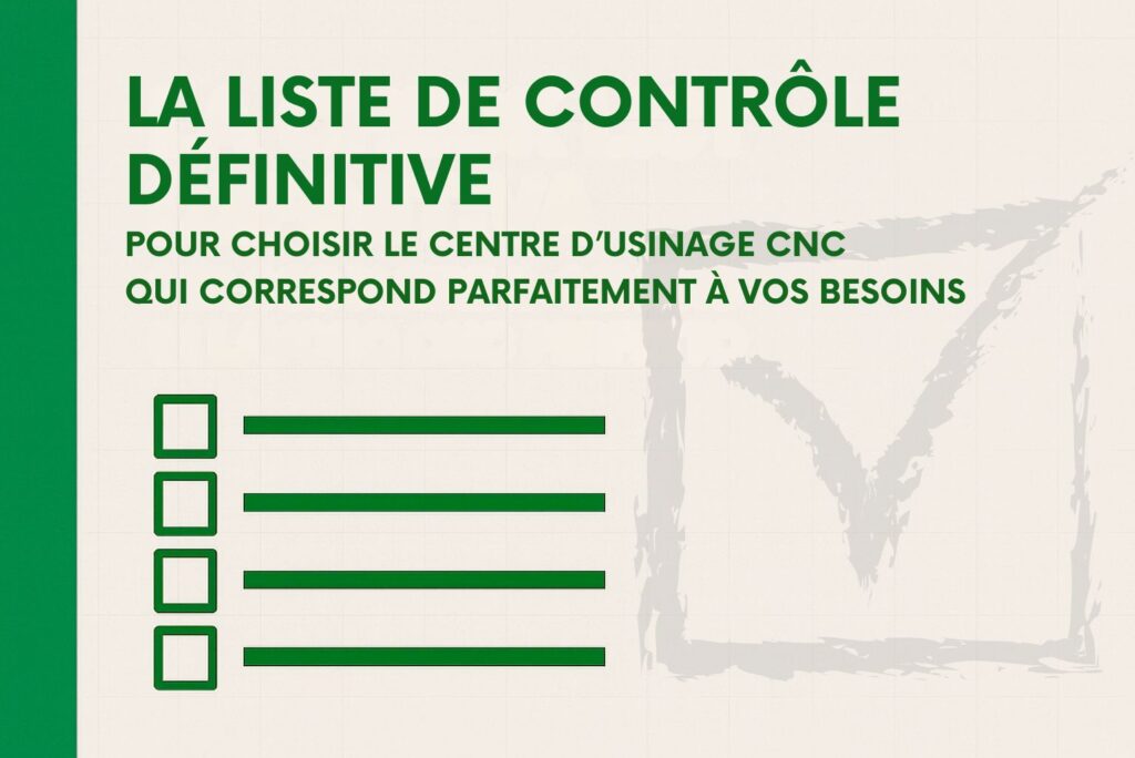 La liste de contrôle définitive pour choisir le centre d’usinage CNC qui correspond parfaitement à vos besoins